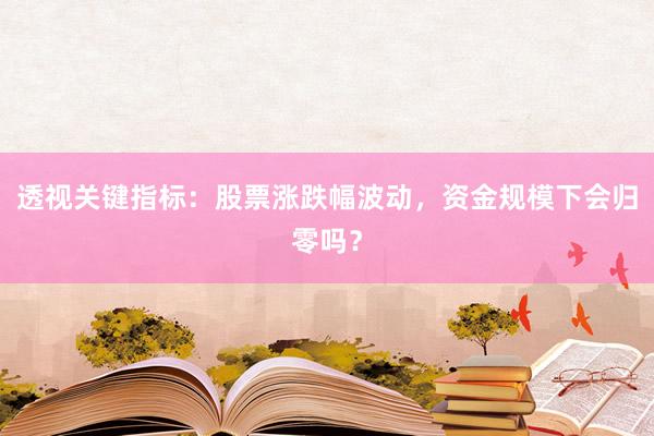 透视关键指标：股票涨跌幅波动，资金规模下会归零吗？
