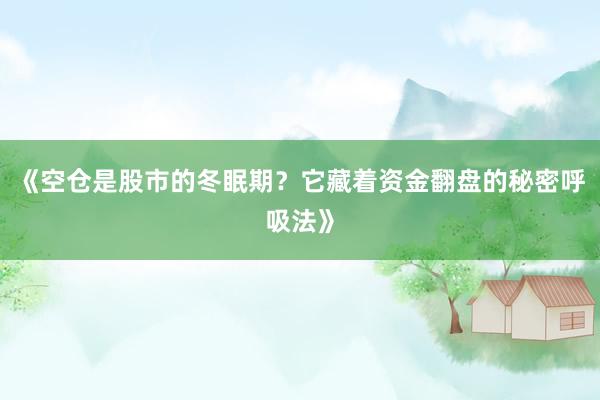 《空仓是股市的冬眠期？它藏着资金翻盘的秘密呼吸法》