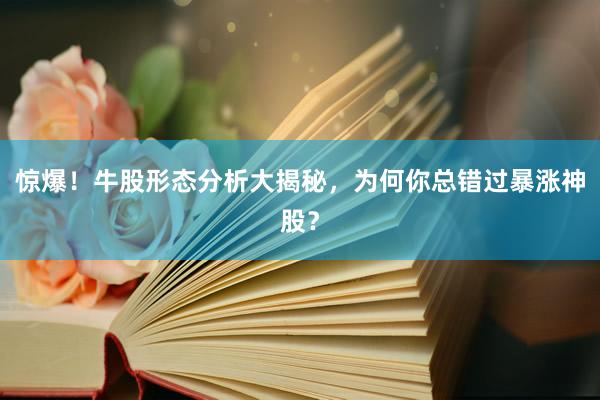 惊爆！牛股形态分析大揭秘，为何你总错过暴涨神股？