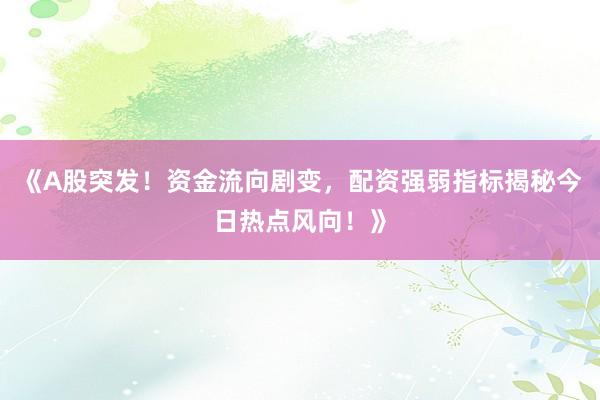 《A股突发！资金流向剧变，配资强弱指标揭秘今日热点风向！》