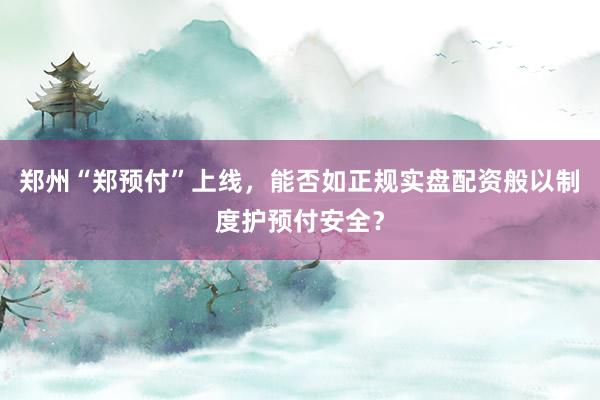 郑州“郑预付”上线,能否如正规实盘配资般以制度护预付安全?