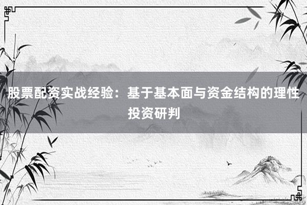 股票配资实战经验：基于基本面与资金结构的理性投资研判