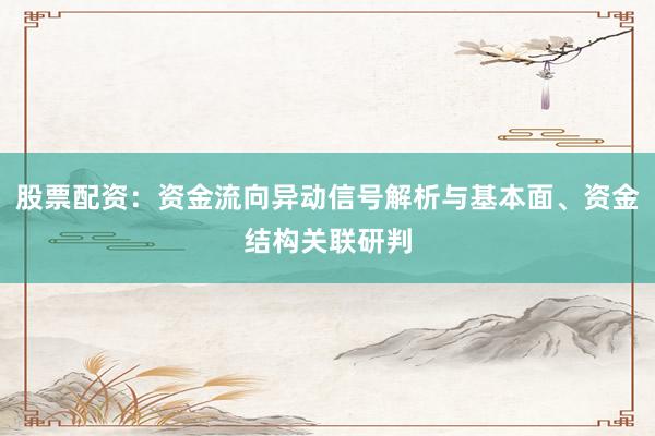 股票配资：资金流向异动信号解析与基本面、资金结构关联研判