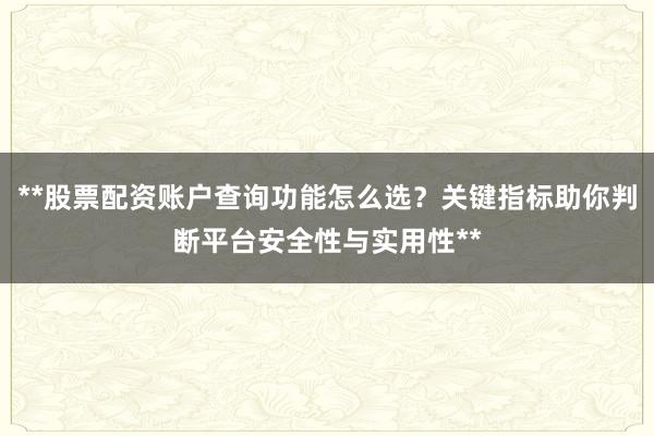 **股票配资账户查询功能怎么选？关键指标助你判断平台安全性与实用性**
