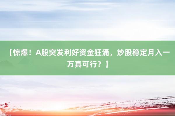 【惊爆！A股突发利好资金狂涌，炒股稳定月入一万真可行？】