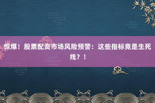 惊爆！股票配资市场风险预警：这些指标竟是生死线？！