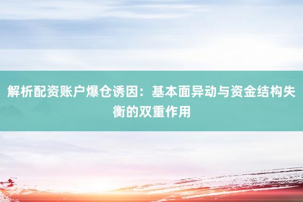 解析配资账户爆仓诱因：基本面异动与资金结构失衡的双重作用