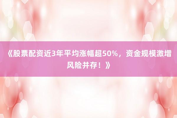 《股票配资近3年平均涨幅超50%,资金规模激增风险并存!》