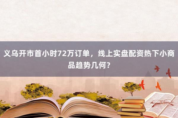 义乌开市首小时72万订单，线上实盘配资热下小商品趋势几何？