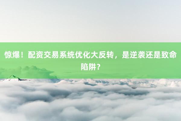 惊爆！配资交易系统优化大反转，是逆袭还是致命陷阱？