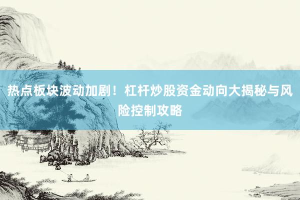 热点板块波动加剧！杠杆炒股资金动向大揭秘与风险控制攻略
