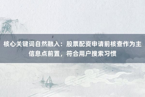 核心关键词自然融入：股票配资申请前核查作为主信息点前置，符合用户搜索习惯