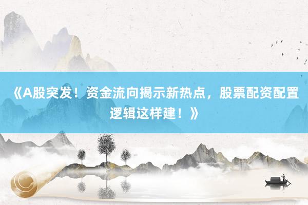 《A股突发！资金流向揭示新热点，股票配资配置逻辑这样建！》