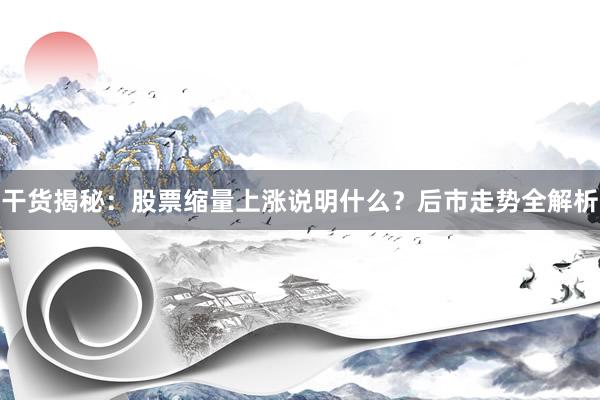 干货揭秘：股票缩量上涨说明什么？后市走势全解析