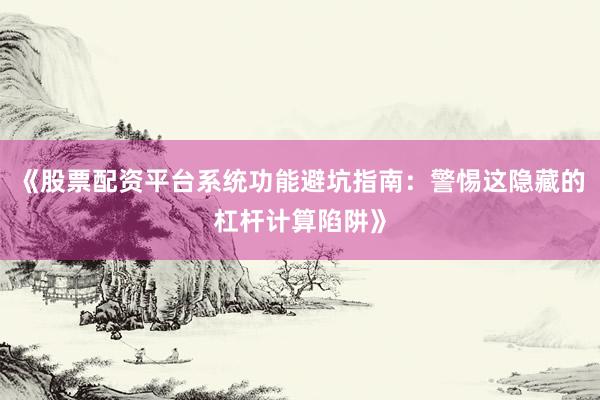《股票配资平台系统功能避坑指南：警惕这隐藏的杠杆计算陷阱》